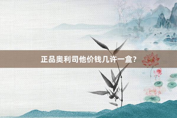 正品奥利司他价钱几许一盒?