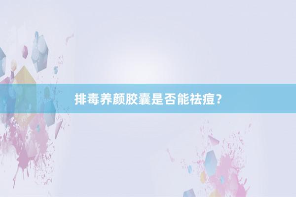 排毒养颜胶囊是否能祛痘？