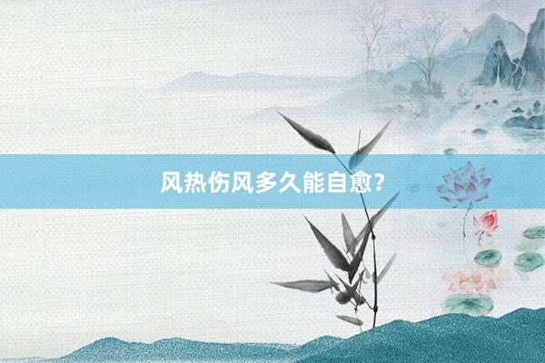 风热伤风多久能自愈？